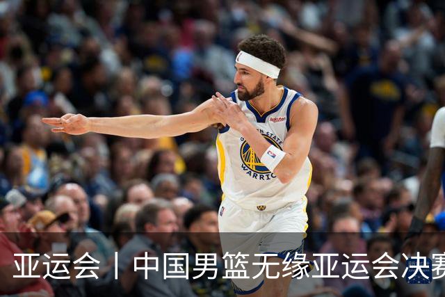 亚运会丨中国男篮无缘亚运会决赛