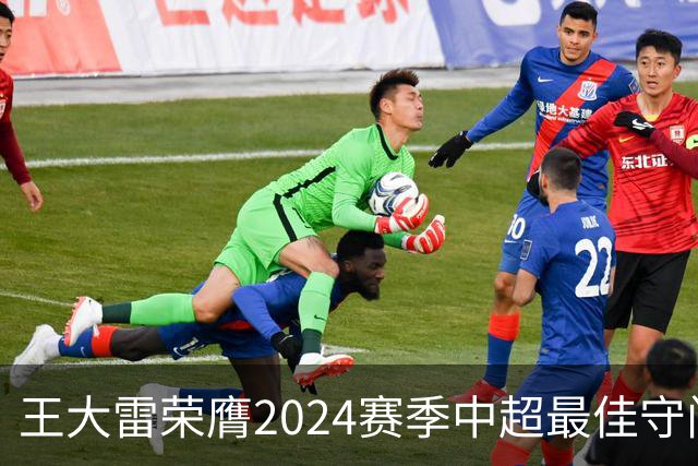 王大雷荣膺2024赛季中超最佳守门员